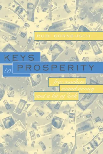 Keys to Prosperity: Free Markets, Sound Money, and a Bit of Luck by Rudiger Dornbusch