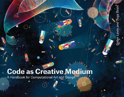 Code as Creative Medium: A Teacher's Manual by Golan Levin