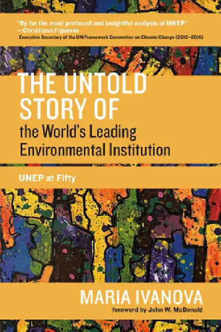 A Revisionist History of the World's Leading Environmental Institution: Unep at Fifty by Maria Ivanova
