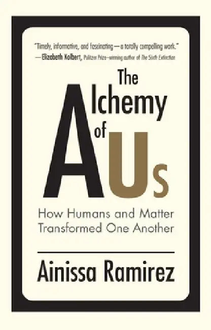 The Alchemy of Us: How Humans and Matter Transformed One Another by Ainissa Ramirez