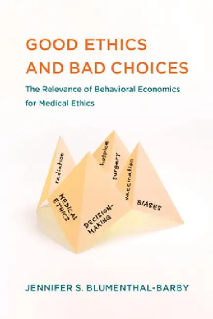Good Ethics and Bad Choices: The Relevance of Behavioral Economics for Medical Ethics by Jennifer S. Blumenthal-Barby