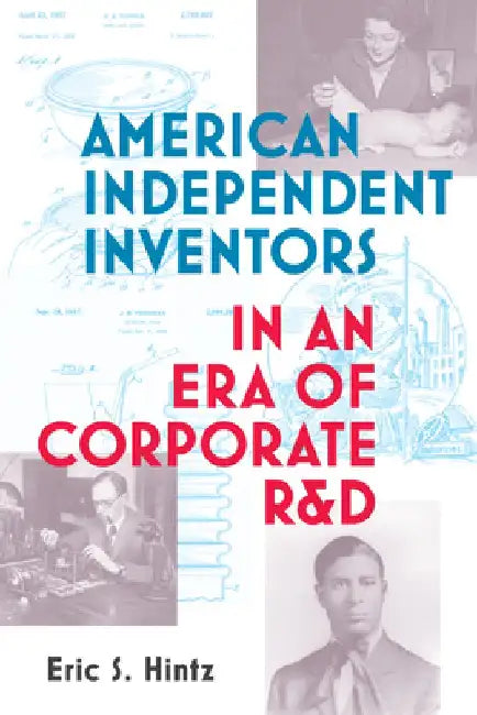 American Independent Inventors in an Era of Corporate R&d by Eric S. Hintz