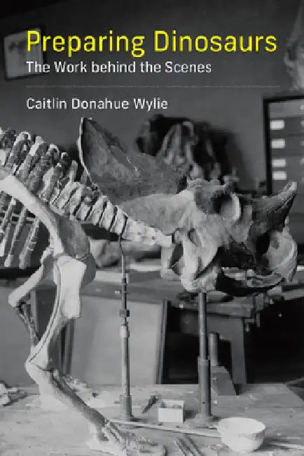 Preparing Dinosaurs: The Work Behind the Scenes by Caitlin Donahue Wylie