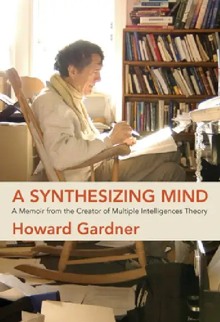 A Synthesizing Mind: A Memoir from the Creator of Multiple Intelligences Theory by Howard Gardner