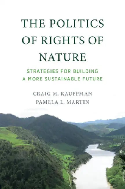 The Politics of Rights of Nature: Strategies for Building a More Sustainable Future by Craig M. Kauffman