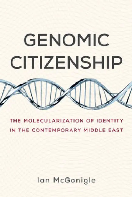 Genomic Citizenship: The Molecularization of Identity in the Contemporary Middle East by Ian McGonigle