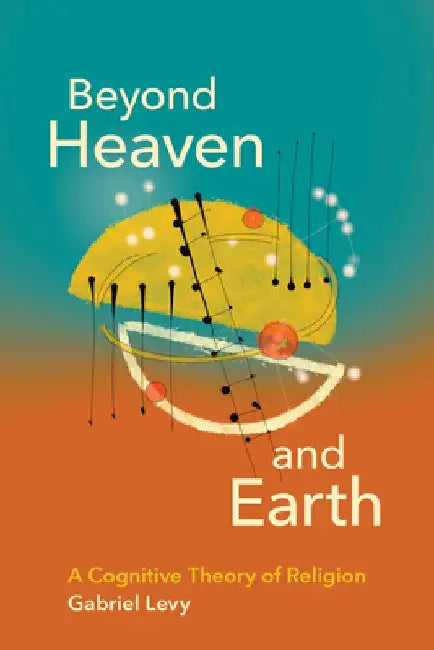 Beyond Heaven and Earth: A Cognitive Theory of Religion by Gabriel Levy