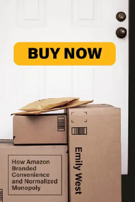 Buy Now: How Amazon Branded Convenience and Normalized Monopoly by Emily West