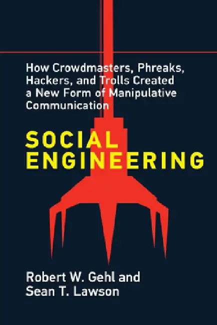 Social Engineering: How Crowdmasters, Phreaks, Hackers, and Trolls Created a New Form of Manipulativ E Communication by Robert W. Gehl