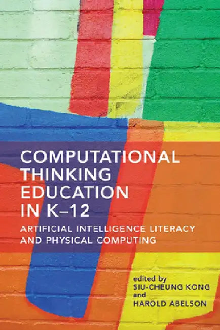 Computational Thinking Education in K-12: Artificial Intelligence Literacy and Physical Computing by Siu-Cheung Kong