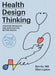 Health Design Thinking, Revised and Expanded Edition: Creating Products and Services for Better Health by Bon Ku