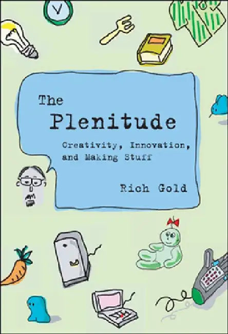 The Plenitude: Creativity, Innovation, and Making Stuff by Rich Gold