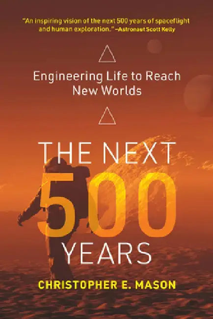 The Next 500 Years: Engineering Life to Reach New Worlds by Christopher E. Mason