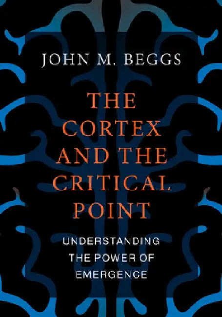 The Cortex and the Critical Point: Understanding the Power of Emergence by John M. Beggs