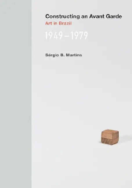 Constructing an Avant-Garde: Art in Brazil, 1949-1979 by Sergio B. Martins