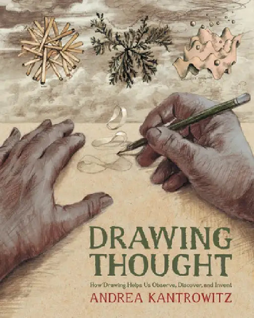Drawing Thought: How Drawing Helps Us Observe, Discover, and Invent by Andrea Kantrowitz