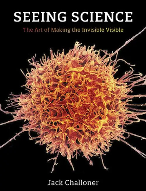 Seeing Science: The Art of Making the Invisible Visible by Jack Challoner