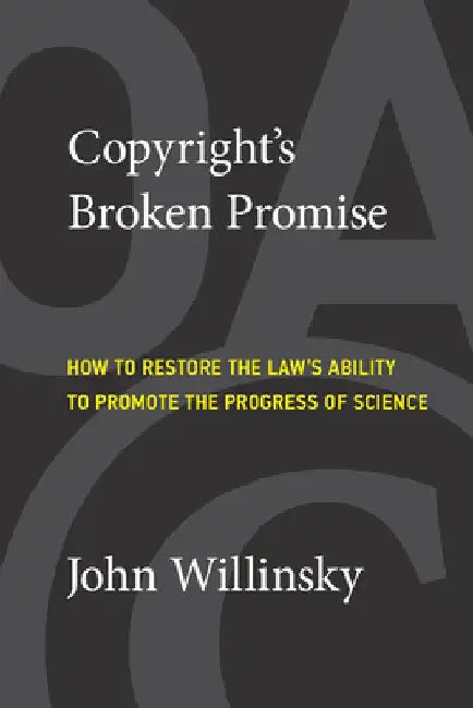 Copyright's Broken Promise: How the Law Now Impedes the Progress of Science and How It Can Be Fixed by John Willinsky