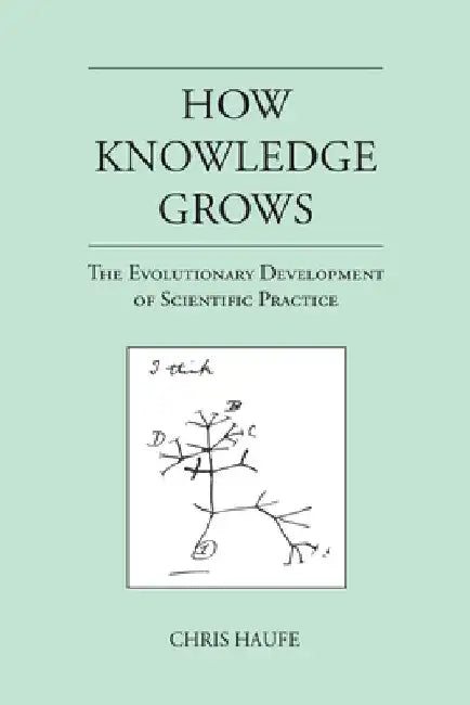 How Knowledge Grows: The Evolutionary Development of Scientific Practice by Chris Haufe