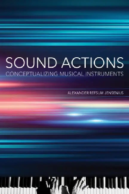 Sound Actions: Conceptualizing Musical Instruments by Alexander Refsum Jensenius