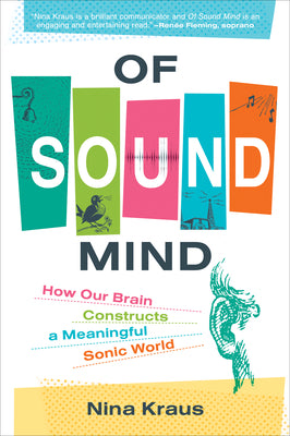 Of Sound Mind: How Our Brain Constructs a Meaningful Sonic World by Nina Kraus