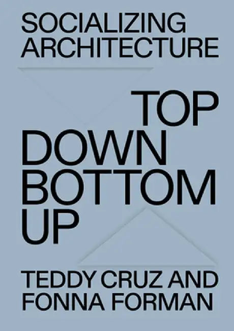Socializing Architecture: Top-Down / Bottom-Up by Teddy Cruz