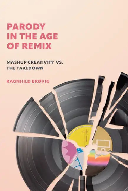 Parody in the Age of Remix: Mashup Creativity vs. the Takedown by Ragnhild Brøvig