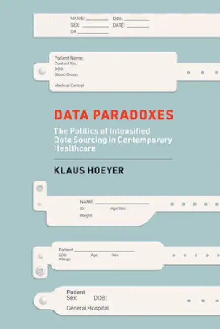 Data Paradoxes: The Politics of Intensified Data Sourcing in Contemporary Healthcare by Klaus Hoeyer