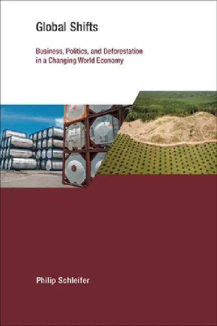 Global Shifts: Business, Politics, and Deforestation in a Changing World Economy by Philip Schleifer