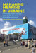 Managing Meaning in Ukraine: Information, Communication, and Narration Since the Euromaidan Revolution by Goran Bolin