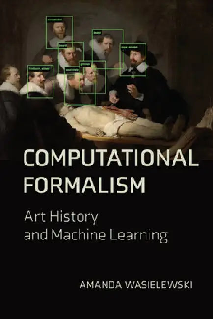 Computational Formalism: Art History and Machine Learning by Amanda Wasielewski