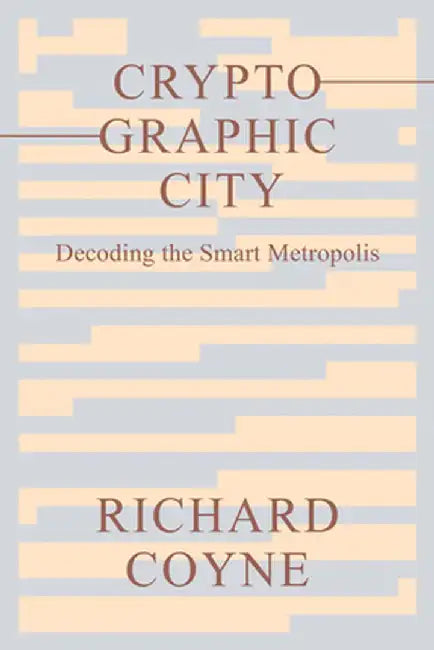 Cryptographic City: Decoding the Smart Metropolis by Richard Coyne