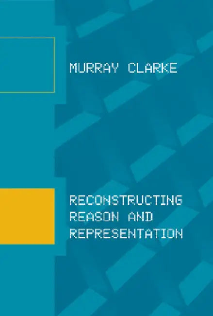 Reconstructing Reason and Representation by Murray Clarke
