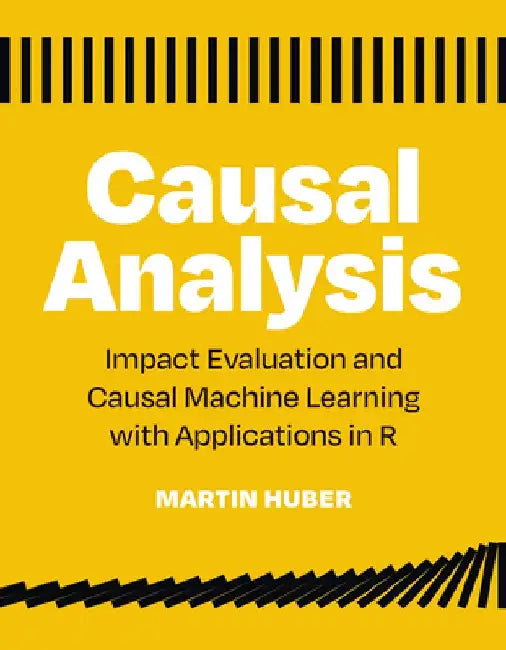 Causal Analysis: Impact Evaluation and Causal Machine Learning with Applications in R by Martin Huber