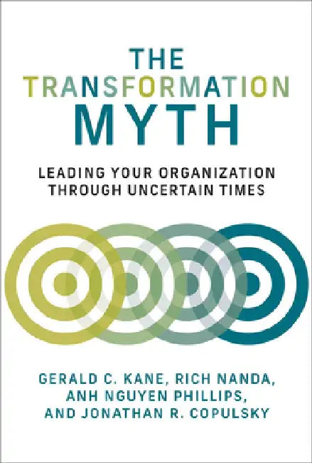 The Transformation Myth: Leading Your Organization Through Uncertain Times by Gerald C. Kane