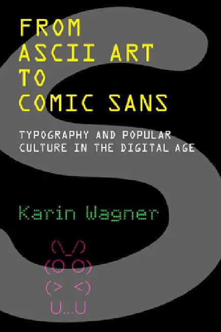From ASCII Art to Comic Sans: Typography and Popular Culture in the Digital Age by Karin Wagner