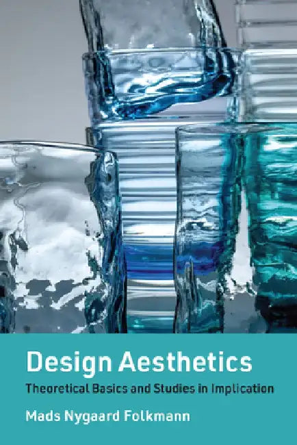 Design Aesthetics: Theoretical Basics and Studies in Implication by Mads Nygaard Folkmann