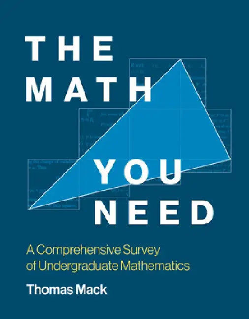 The Math You Need: A Comprehensive Survey of Undergraduate Mathematics by Thomas Mack
