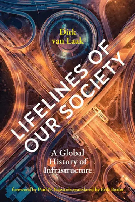 Lifelines of Our Society: A Global History of Infrastructure by Dirk Van Laak