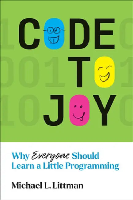 Code to Joy: Why Everyone Should Learn a Little Programming by Michael L. Littman