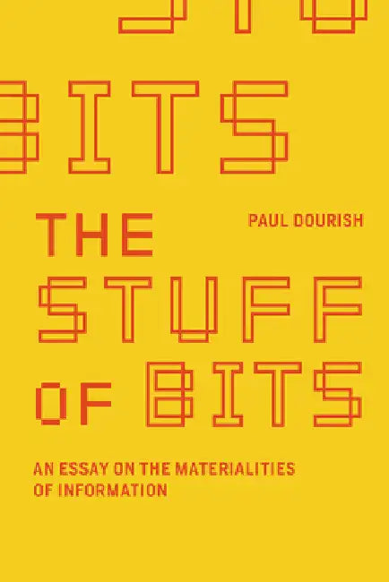 The Stuff of Bits: An Essay on the Materialities of Information by Paul Dourish