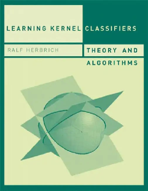 Learning Kernel Classifiers: Theory and Algorithms by Ralf Herbrich