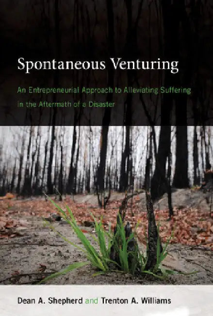 Spontaneous Venturing: An Entrepreneurial Approach to Alleviating Suffering in the Aftermath of a Disaster by Dean A. Shepherd