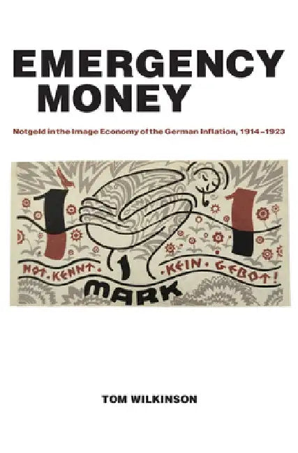 Emergency Money: Notgeld in the Image Economy of the German Inflation, 1914-1923 by Tom Wilkinson