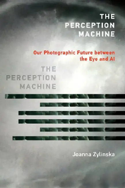 The Perception Machine: Our Photographic Future Between the Eye and AI by Joanna Zylinska