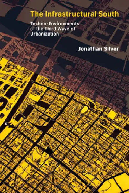 The Infrastructural South: Techno-Environments of the Third Wave of Urbanization by Jonathan Silver