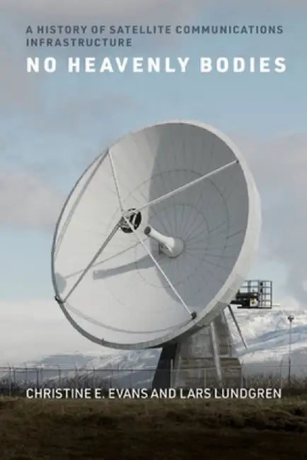 No Heavenly Bodies: A History of Satellite Communications Infrastructure by Christine E. Evans