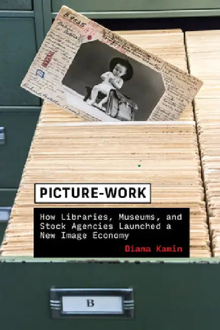 Picture-Work: How Libraries, Museums, and Stock Agencies Launched a New Image Economy by Diana Kamin
