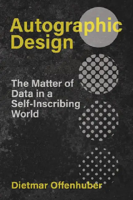Autographic Design: The Matter of Data in a Self-Inscribing World by Dietmar Offenhuber