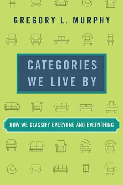 Categories We Live by: How We Classify Everyone and Everything by Gregory L. Murphy